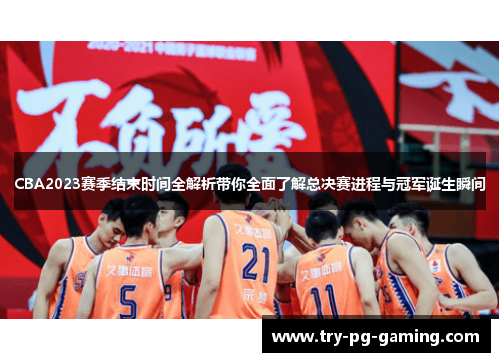 CBA2023赛季结束时间全解析带你全面了解总决赛进程与冠军诞生瞬间