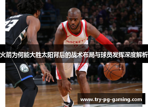 火箭为何能大胜太阳背后的战术布局与球员发挥深度解析 火箭为何能大胜太阳背后的战术布局与球员发挥深度解析