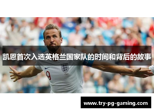 凯恩首次入选英格兰国家队的时间和背后的故事