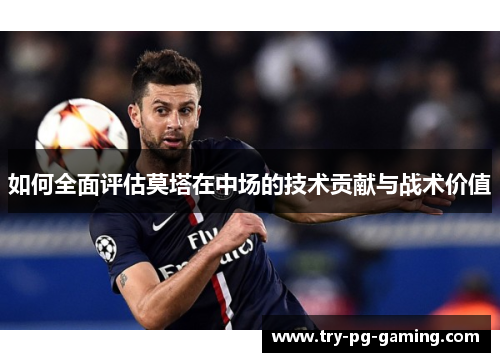 如何全面评估莫塔在中场的技术贡献与战术价值