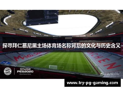 探寻拜仁慕尼黑主场体育场名称背后的文化与历史含义