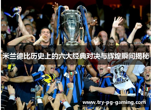 米兰德比历史上的六大经典对决与辉煌瞬间揭秘