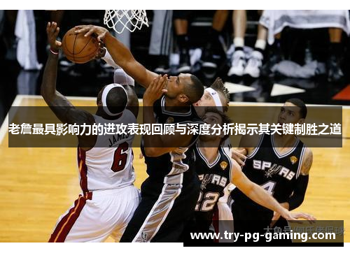 老詹最具影响力的进攻表现回顾与深度分析揭示其关键制胜之道 老詹最具影响力的进攻表现回顾与深度分析揭示其关键制胜之道