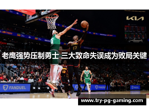 老鹰强势压制勇士 三大致命失误成为败局关键 老鹰强势压制勇士 三大致命失误成为败局关键