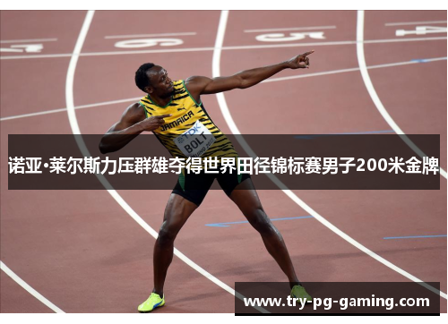 诺亚·莱尔斯力压群雄夺得世界田径锦标赛男子200米金牌 诺亚·莱尔斯力压群雄夺得世界田径锦标赛男子200米金牌