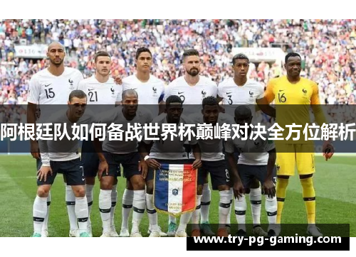阿根廷队如何备战世界杯巅峰对决全方位解析 阿根廷队如何备战世界杯巅峰对决全方位解析