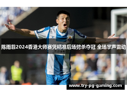 陈雨菲2024香港大师赛凭精准后场劈杀夺冠 全场掌声雷动 陈雨菲2024香港大师赛凭精准后场劈杀夺冠 全场掌声雷动