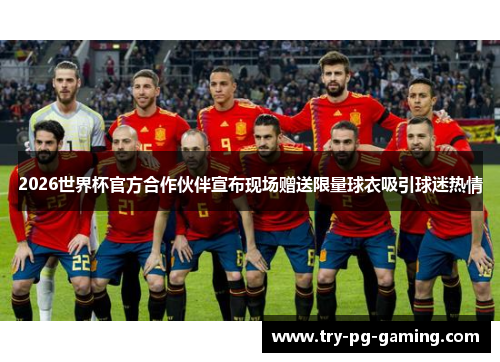 2026世界杯官方合作伙伴宣布现场赠送限量球衣吸引球迷热情 2026世界杯官方合作伙伴宣布现场赠送限量球衣吸引球迷热情