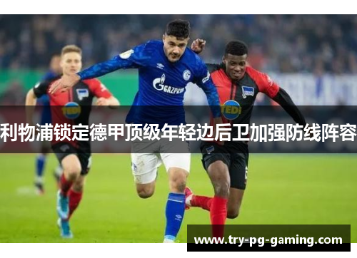 利物浦锁定德甲顶级年轻边后卫加强防线阵容